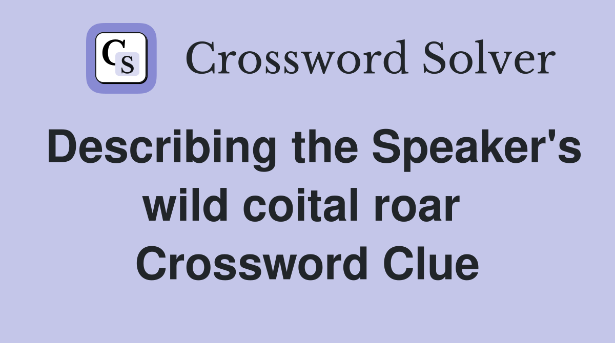 Describing the Speaker's wild coital roar  Crossword Clue