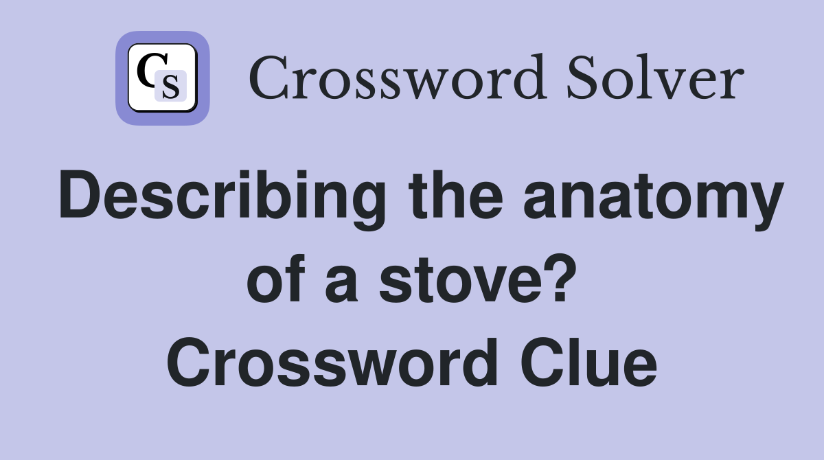 Describing the anatomy of a stove? Crossword Clue