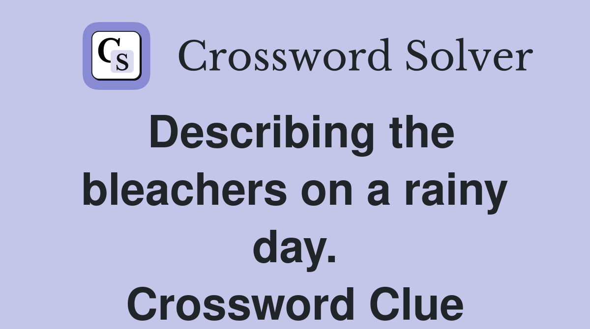 Describing the bleachers on a rainy day. Crossword Clue