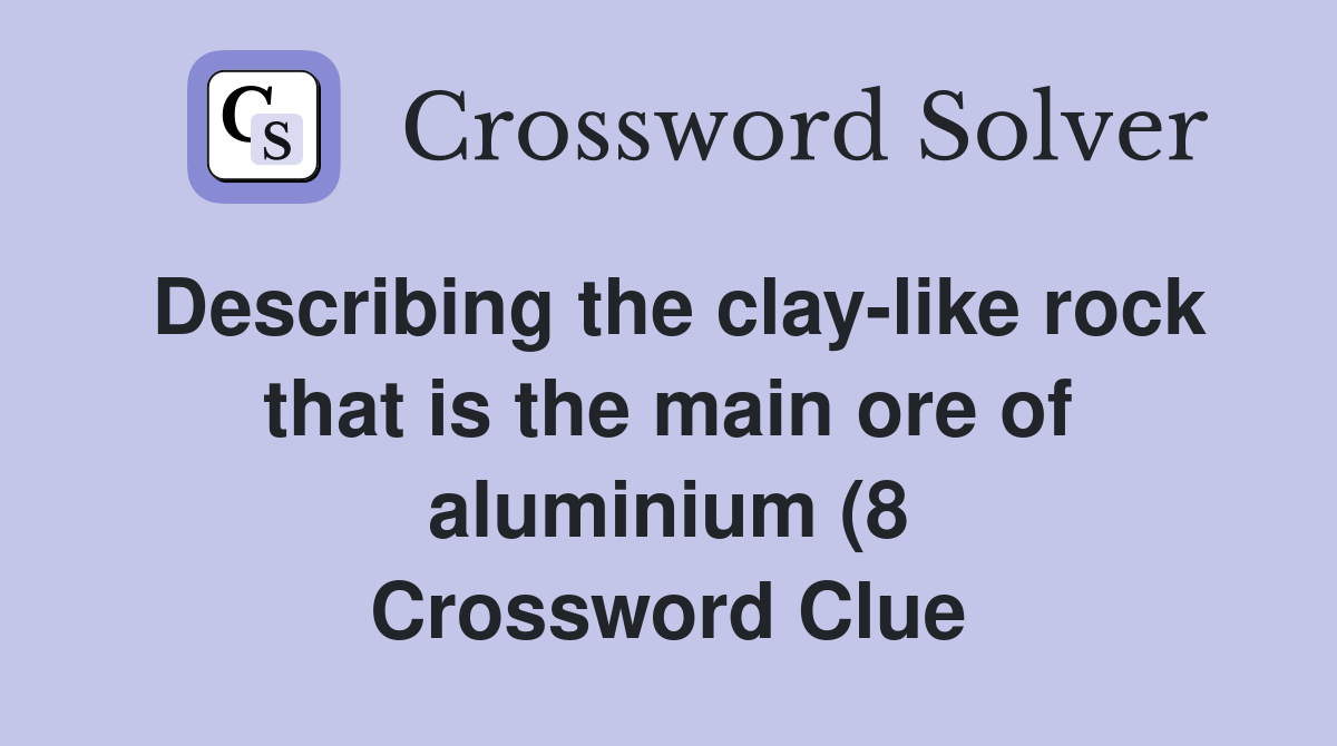 Describing the clay like rock that is the main ore of aluminium (8 Describing the clay like rock that is the main ore of aluminium (8
