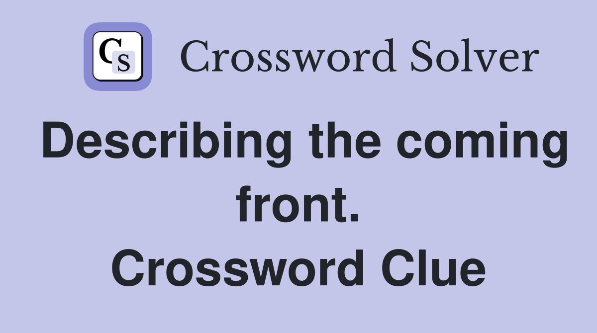 Describing the coming front. Crossword Clue