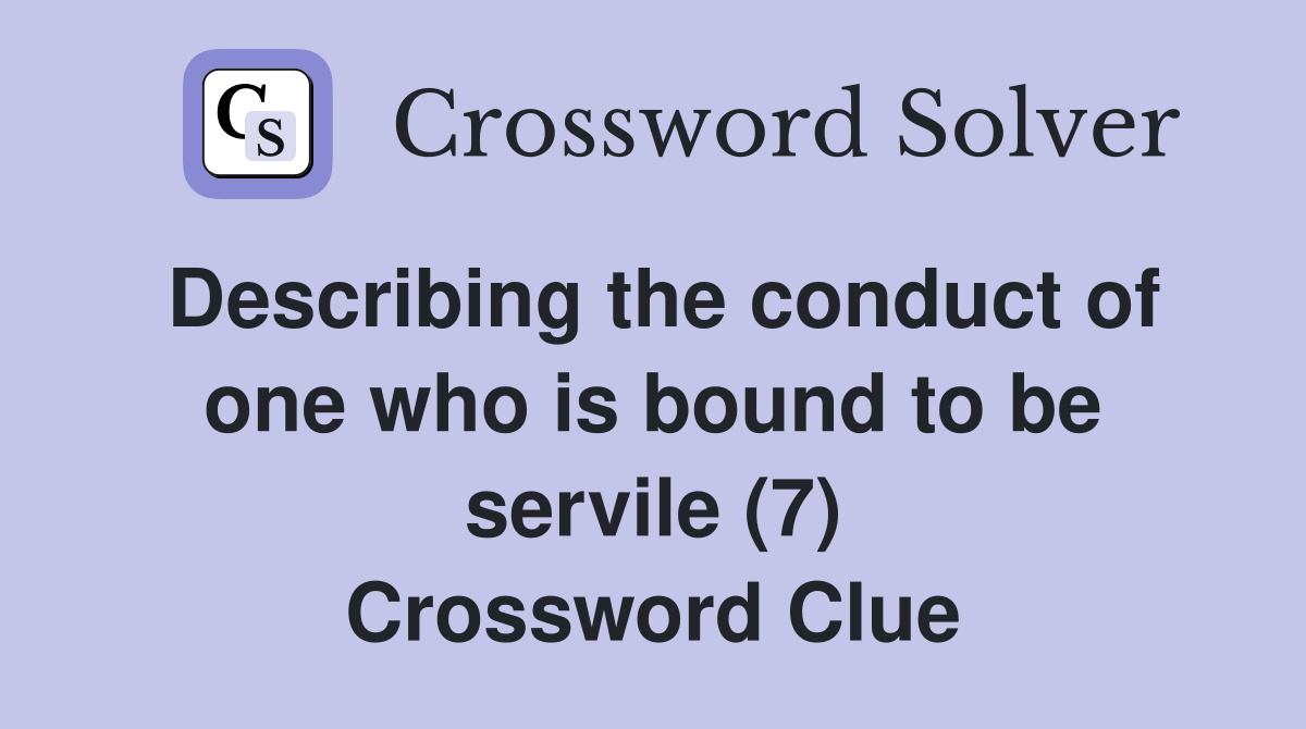 Describing the conduct of one who is bound to be servile (7) Crossword Clue