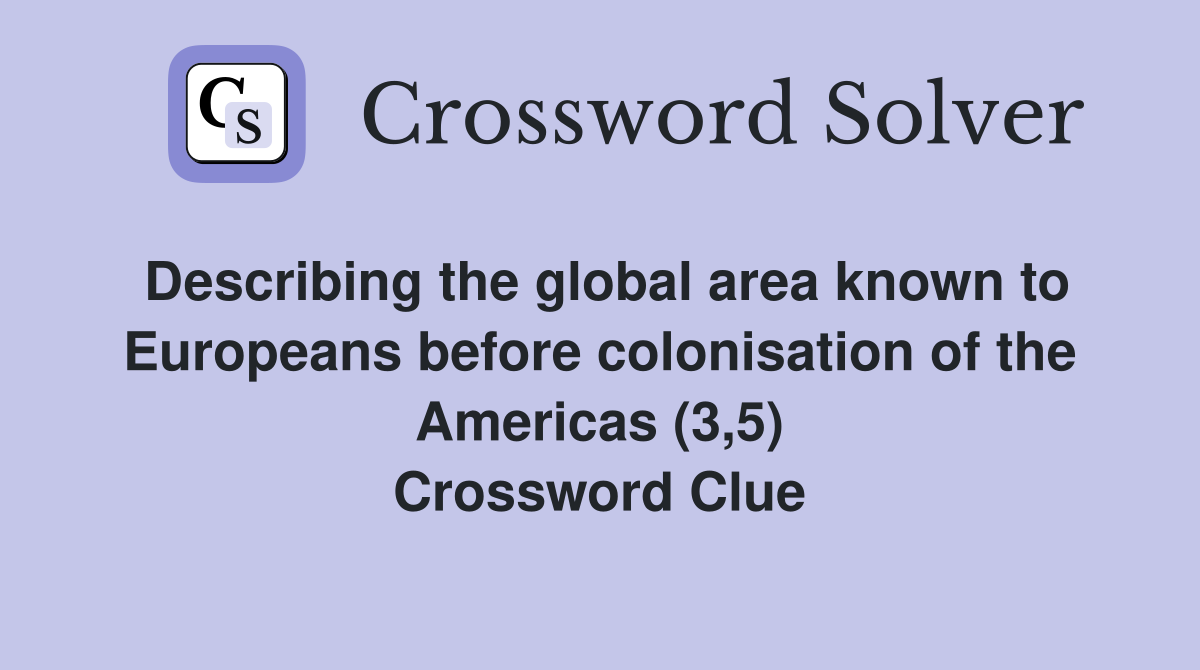 Describing the global area known to Europeans before colonisation of the Americas (3,5) Crossword Clue