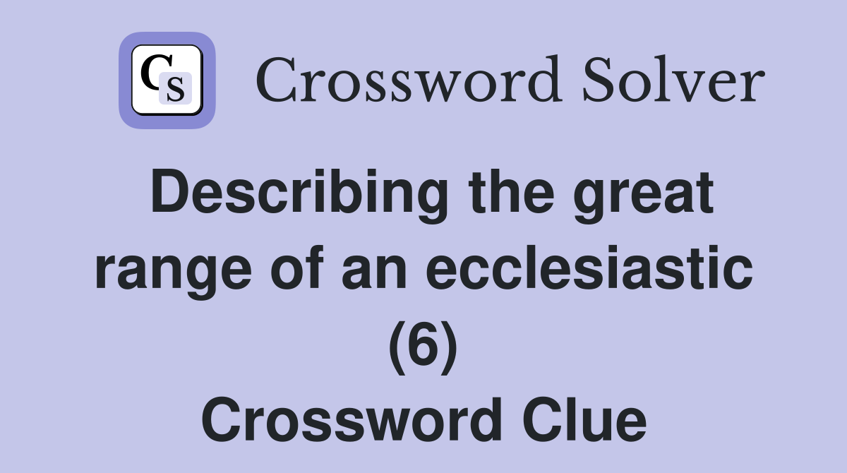 Describing the great range of an ecclesiastic (6) Crossword Clue