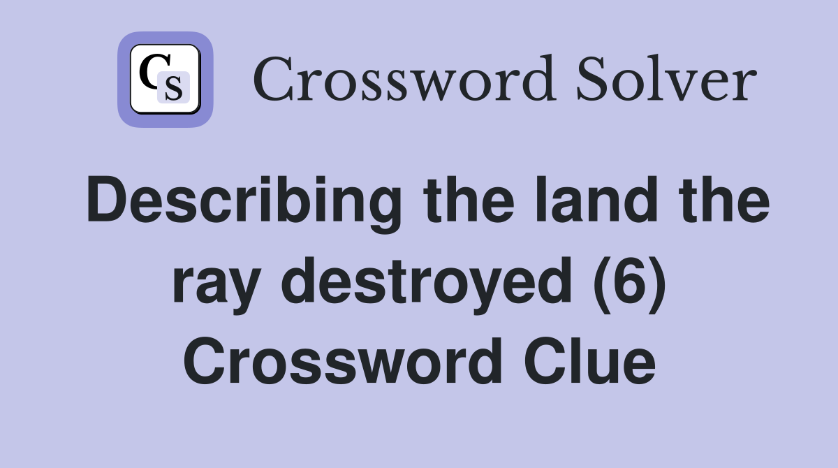 Describing the land the ray destroyed (6) Crossword Clue