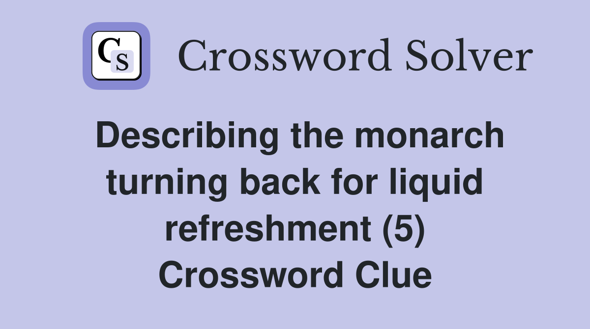 Describing the monarch turning back for liquid refreshment (5) Crossword Clue