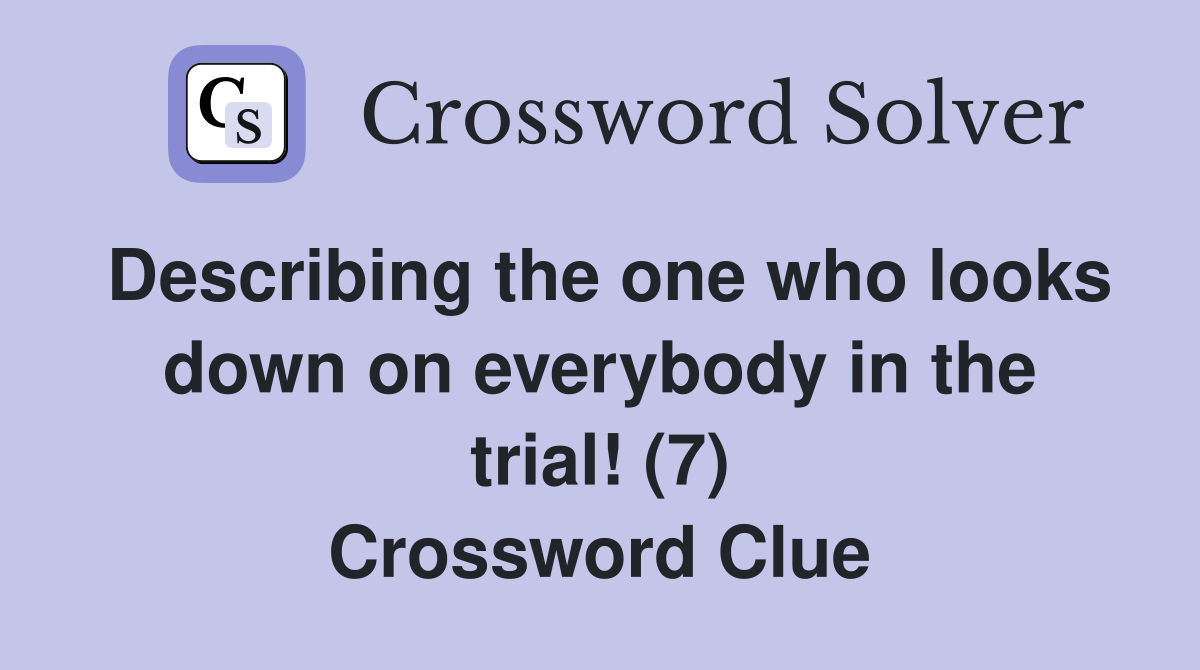 Describing the one who looks down on everybody in the trial! (7) Crossword Clue