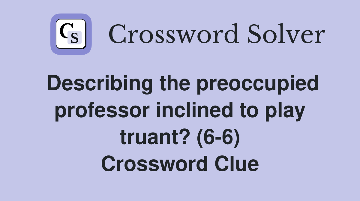 Describing the preoccupied professor inclined to play truant? (6-6) Crossword Clue