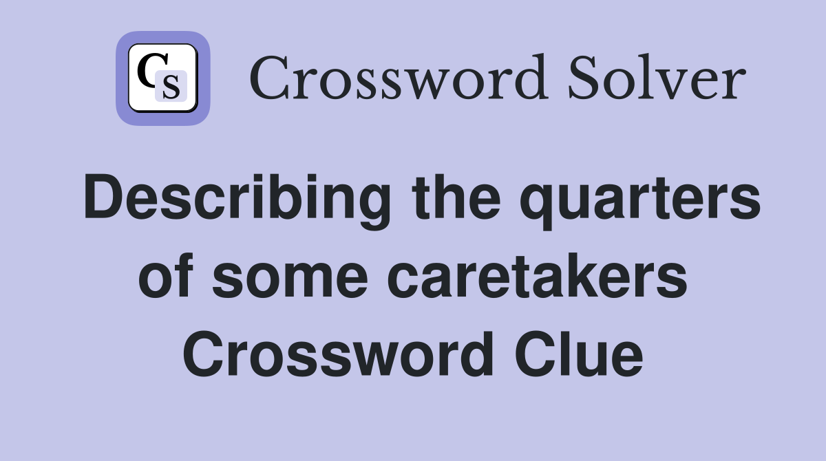 Describing the quarters of some caretakers Crossword Clue