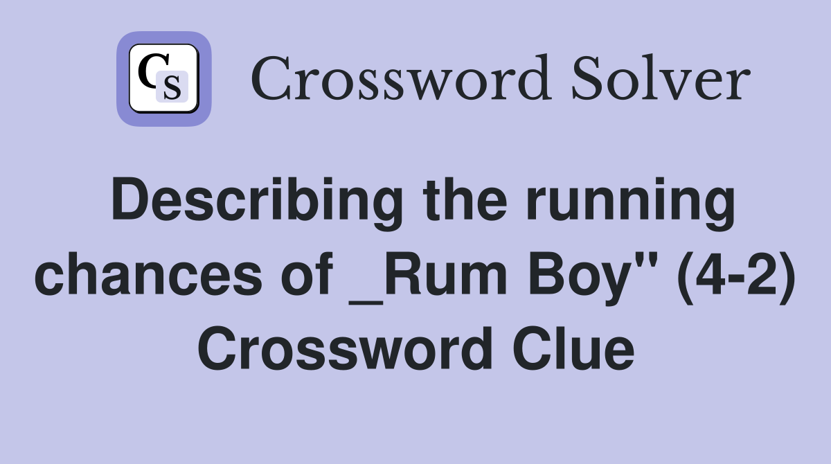 Describing the running chances of _Rum Boy" (4-2) Crossword Clue