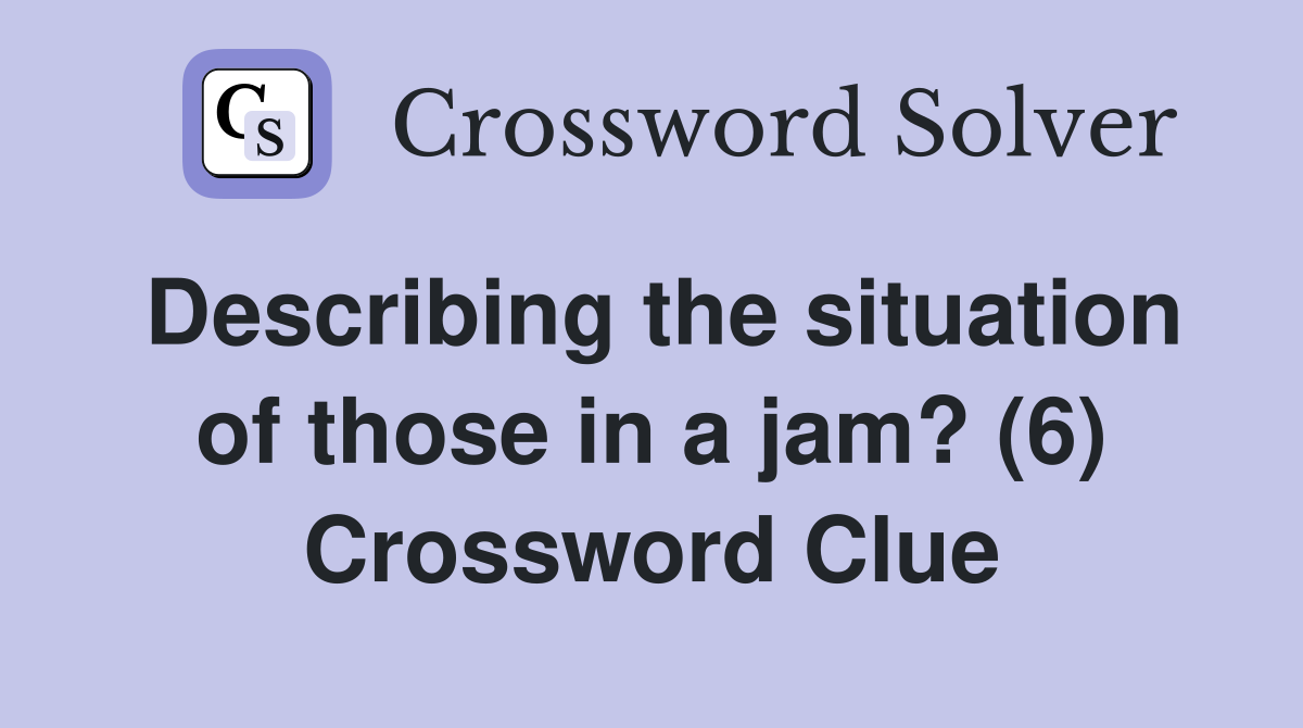 Describing the situation of those in a jam? (6) Crossword Clue