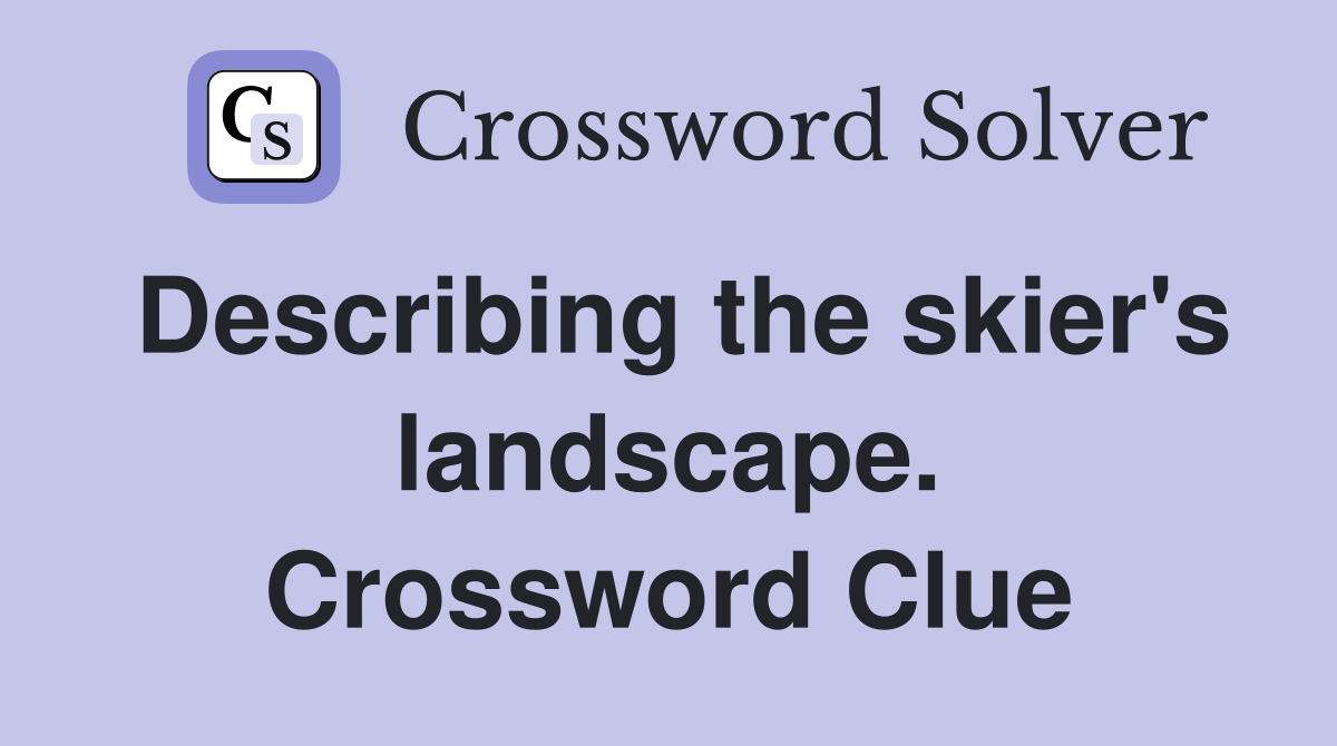 Describing the skier's landscape. Crossword Clue