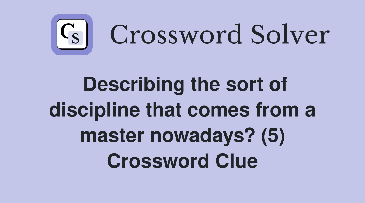 Describing the sort of discipline that comes from a master nowadays? (5) Crossword Clue