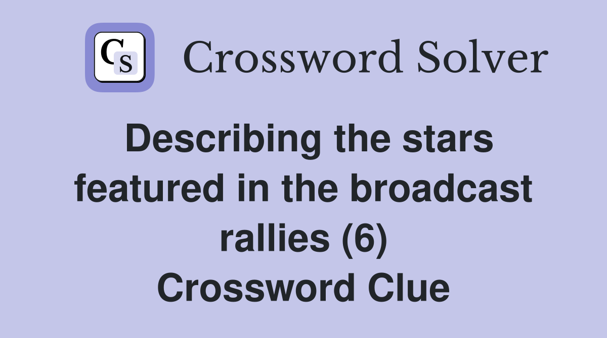 Describing the stars featured in the broadcast rallies (6) Crossword Clue