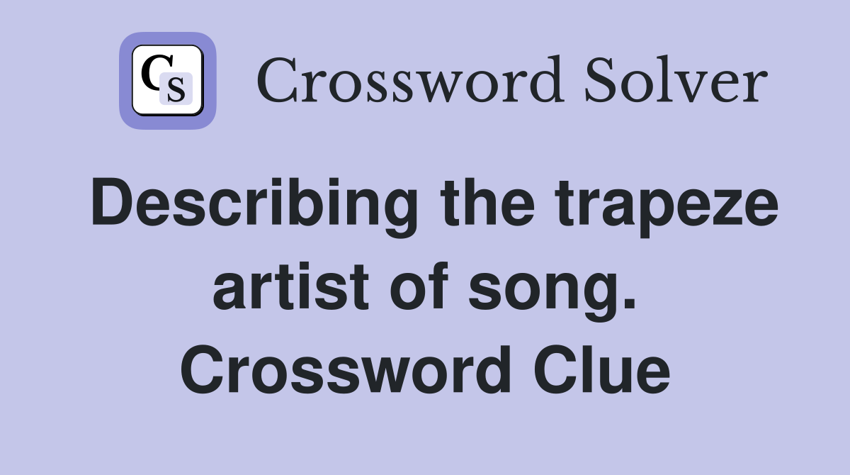 Describing the trapeze artist of song. Crossword Clue