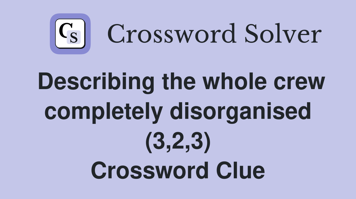 Describing the whole crew completely disorganised (3,2,3) Crossword Clue