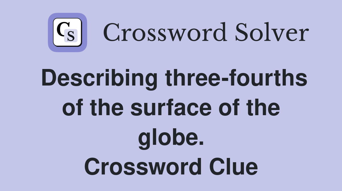 Describing three-fourths of the surface of the globe. Crossword Clue