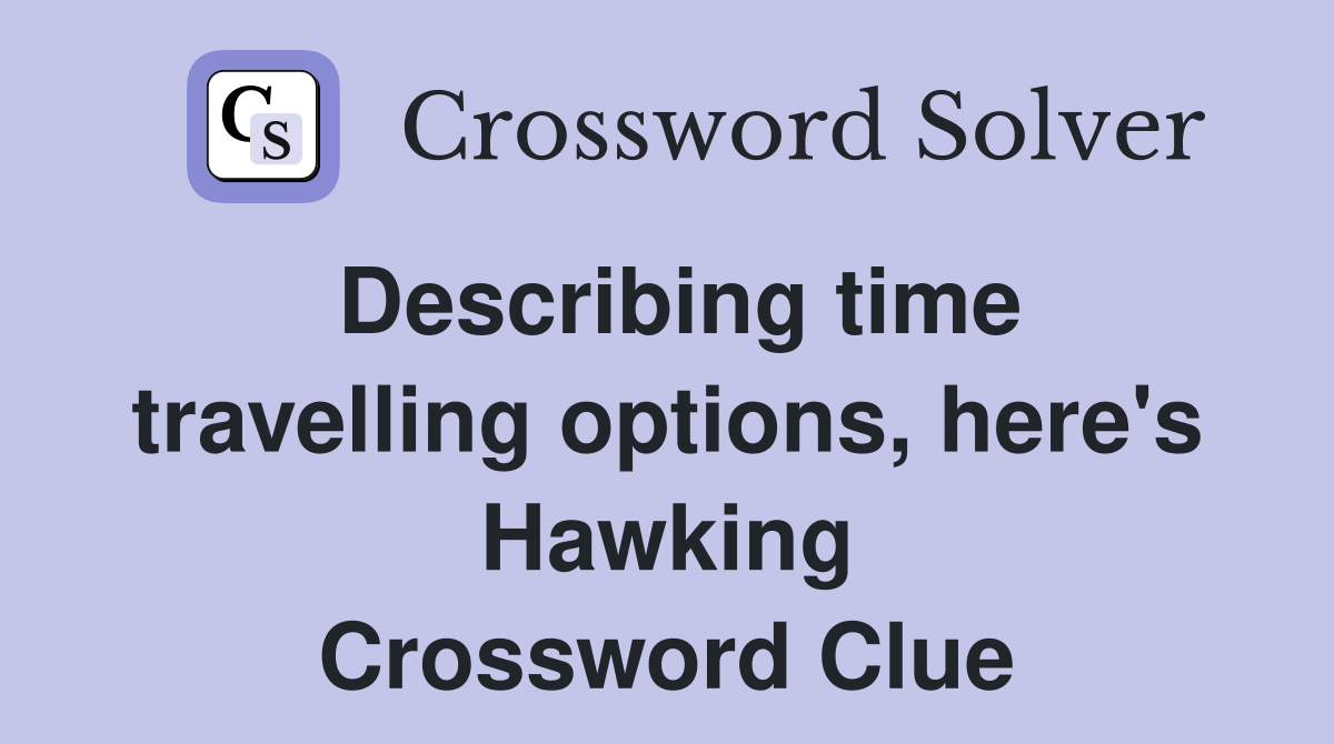 Describing time travelling options, here's Hawking Crossword Clue