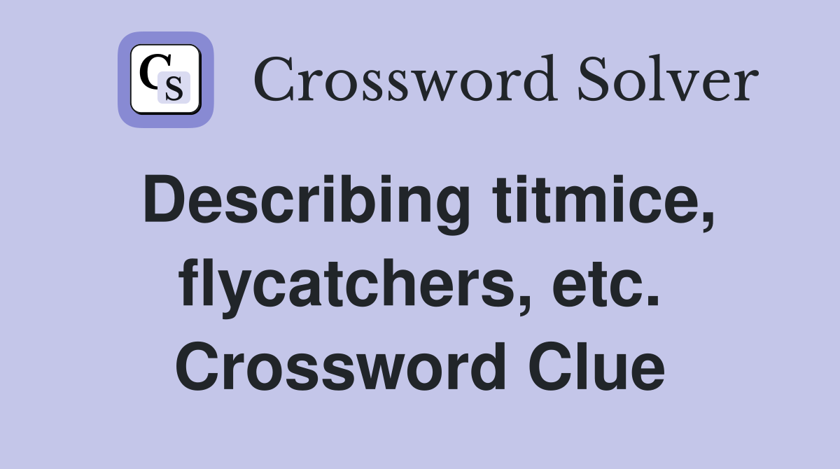 Describing titmice, flycatchers, etc. Crossword Clue
