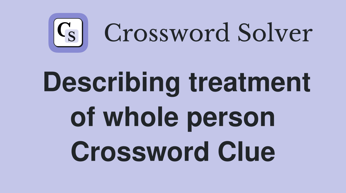Describing treatment of whole person Crossword Clue