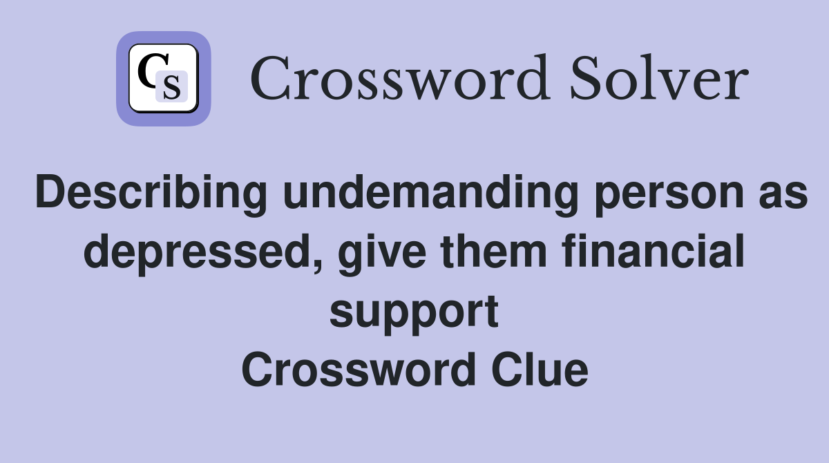 Describing undemanding person as depressed, give them financial support Crossword Clue