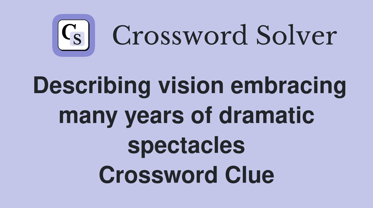 Describing vision embracing many years of dramatic spectacles Crossword Clue