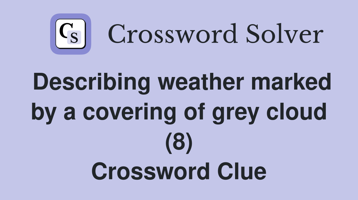 Describing weather marked by a covering of grey cloud (8) Crossword Clue