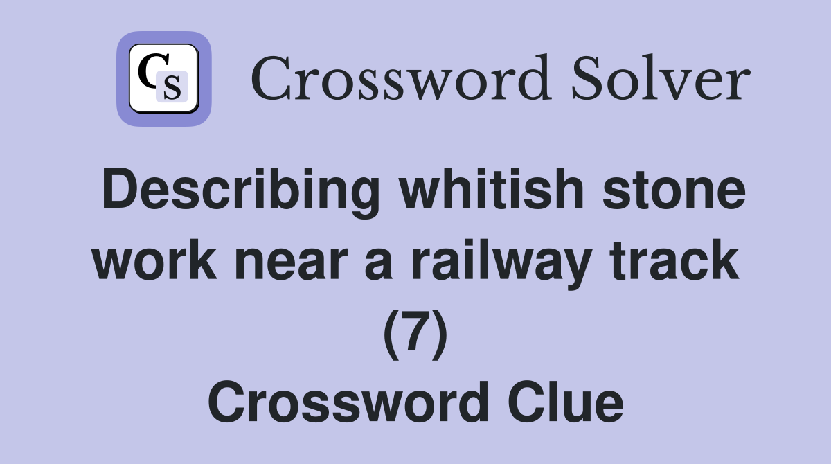 Describing whitish stone work near a railway track (7) Crossword Clue