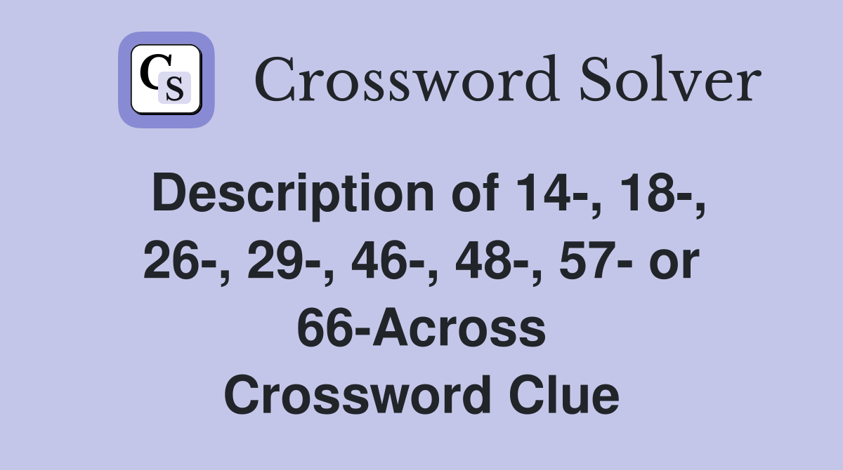 Description of 14-, 18-, 26-, 29-, 46-, 48-, 57- or 66-Across Crossword Clue