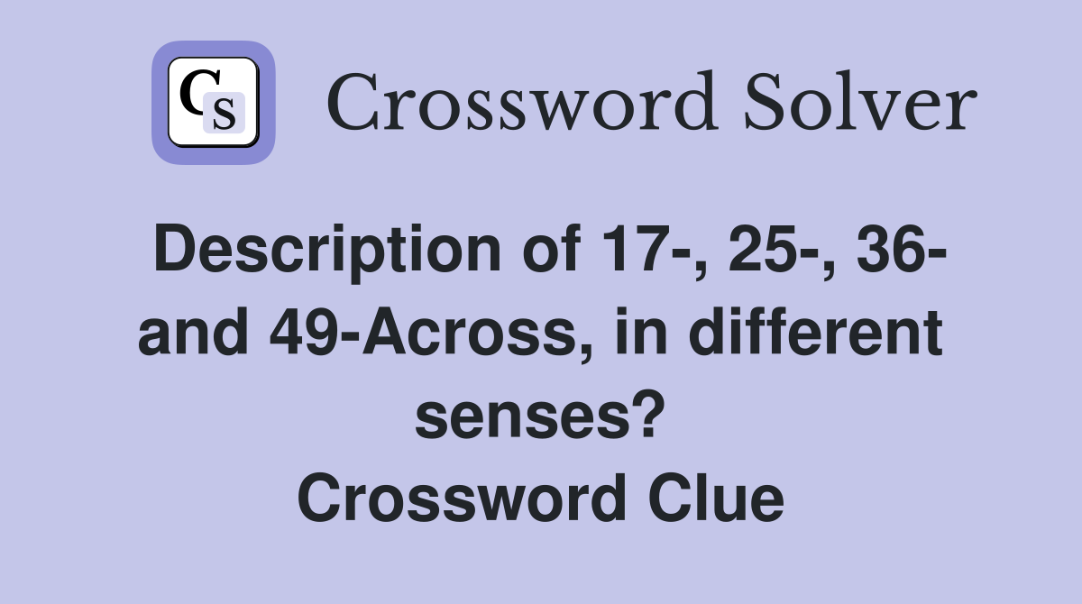 Description of 17-, 25-, 36- and 49-Across, in different senses? Crossword Clue