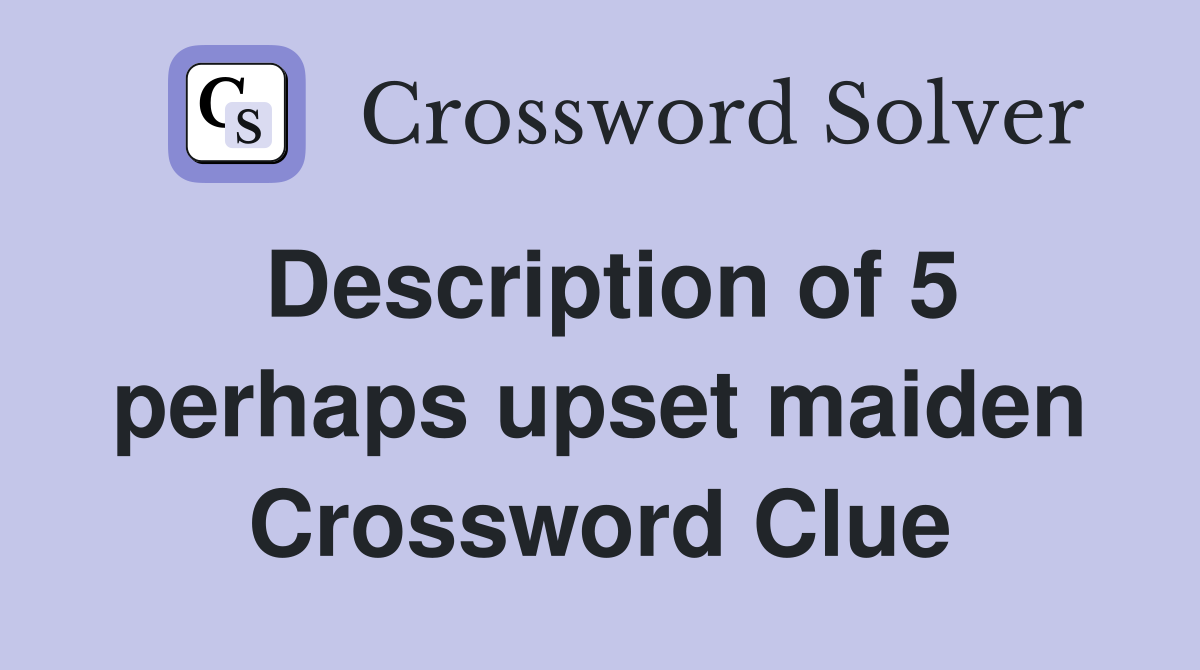 Description of 5 perhaps upset maiden Crossword Clue