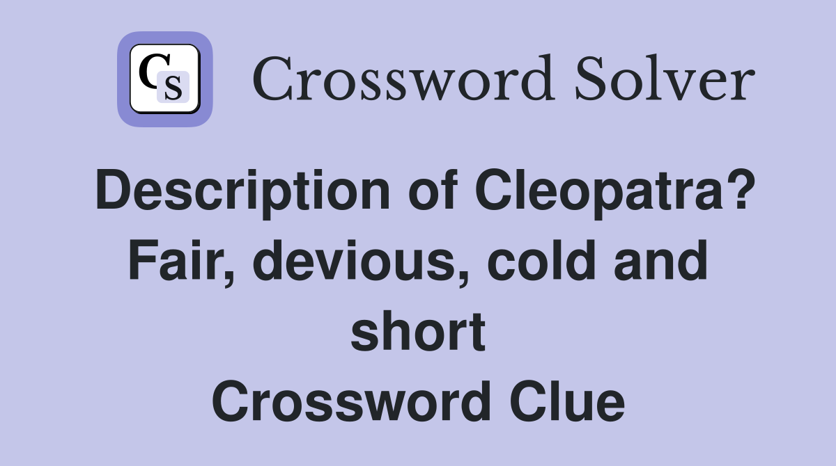 Description of Cleopatra? Fair, devious, cold and short Crossword Clue