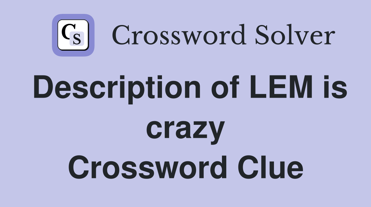 Description of LEM is crazy Crossword Clue