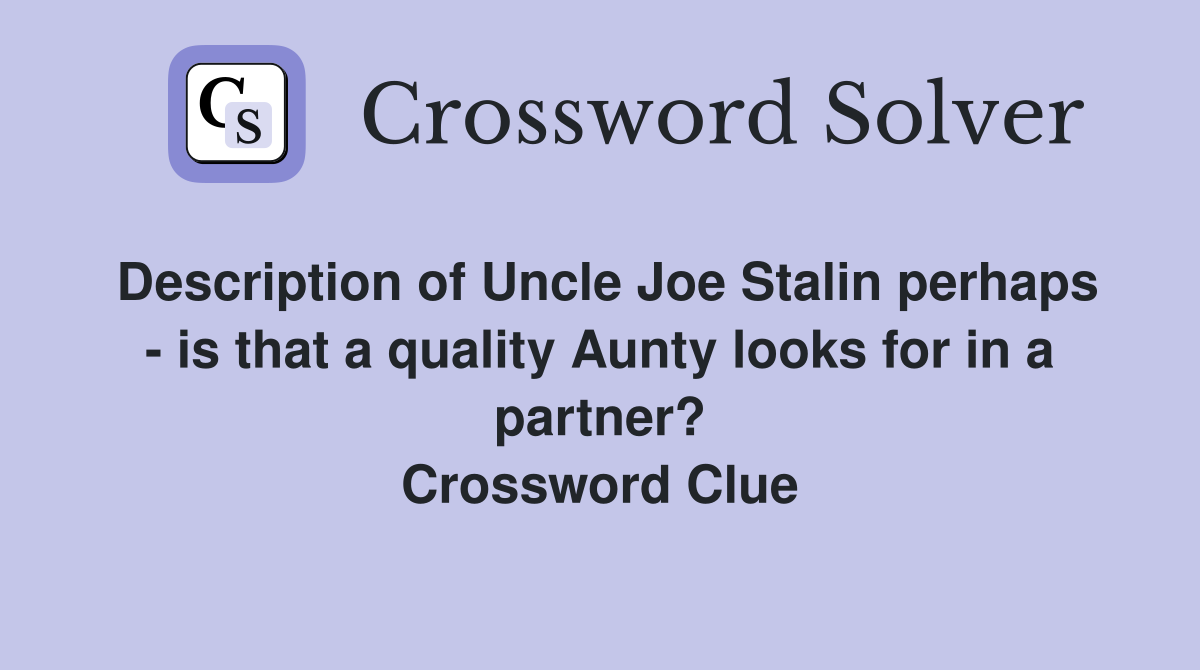 Description of Uncle Joe Stalin perhaps - is that a quality Aunty looks for in a partner? Crossword Clue