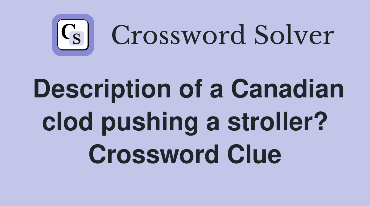 Description of a Canadian clod pushing a stroller? Crossword Clue