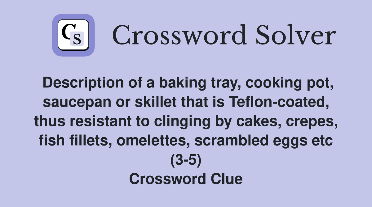 Description of a baking tray, cooking pot, saucepan or skillet that is Teflon-coated, thus resistant to clinging by cakes, crepes, fish fillets, omelettes, scrambled eggs etc (3-5) Crossword Clue