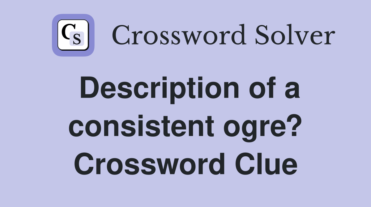 Description of a consistent ogre? Crossword Clue