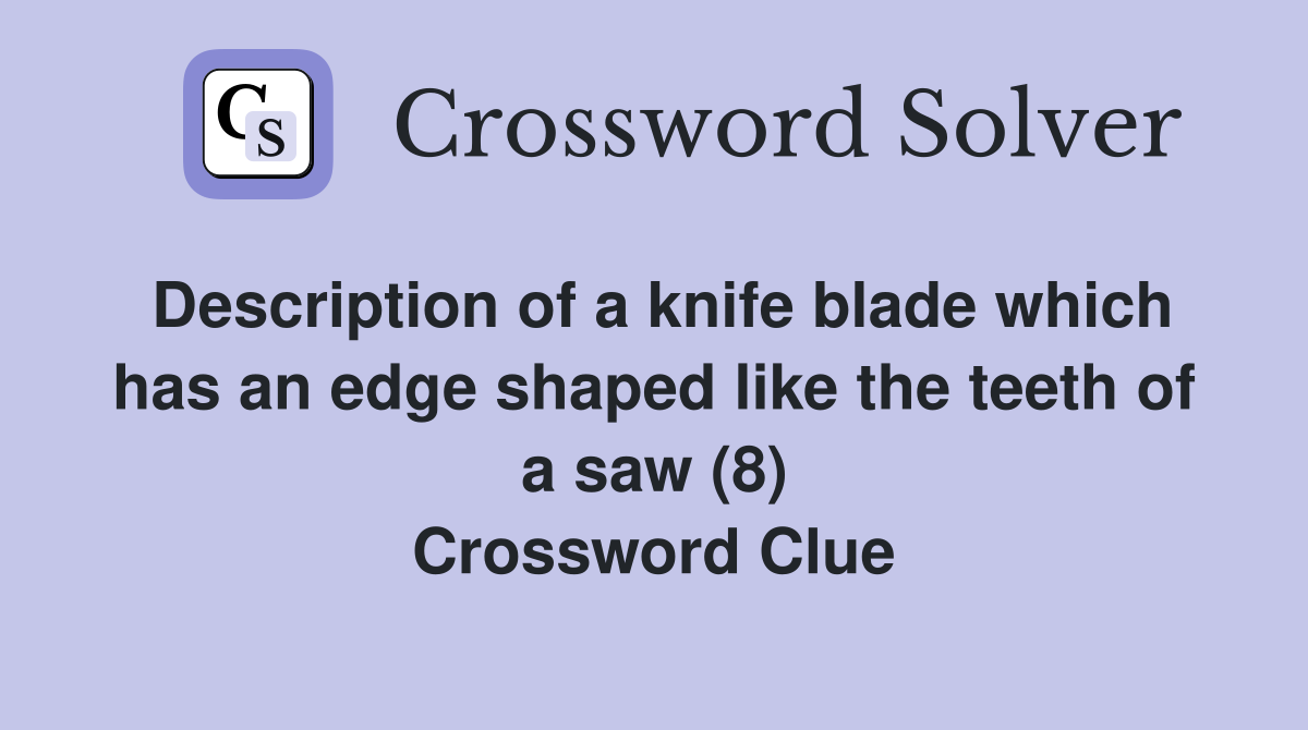 Description of a knife blade which has an edge shaped like the teeth of a saw (8) Crossword Clue