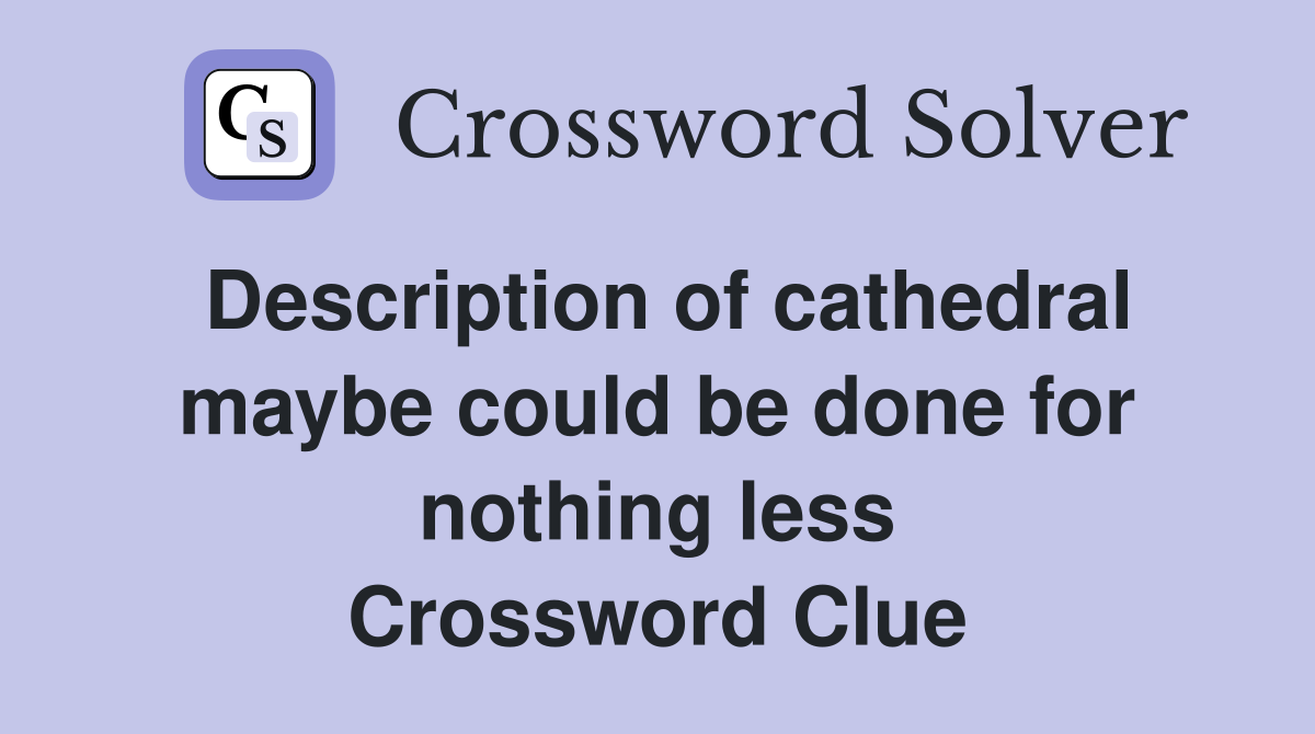 Description of cathedral maybe could be done for nothing less Crossword Clue