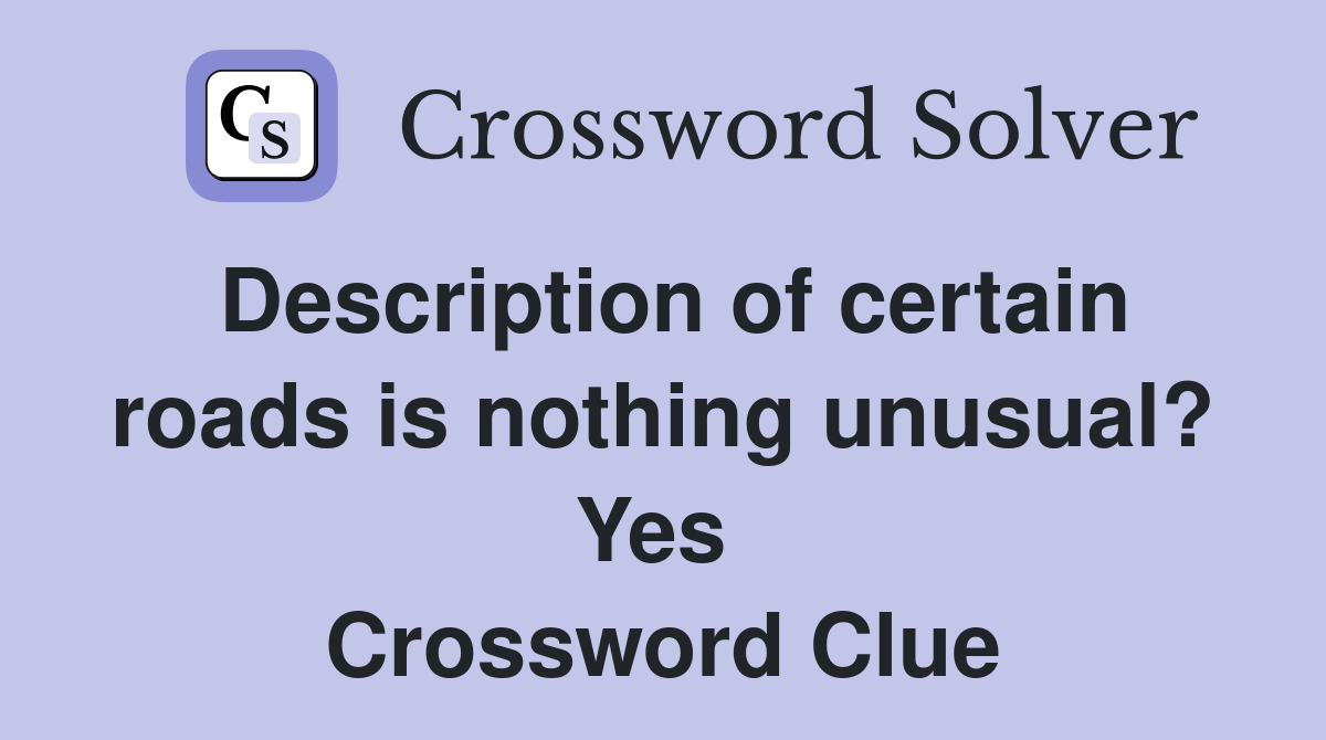 Description of certain roads is nothing unusual? Yes  Crossword Clue