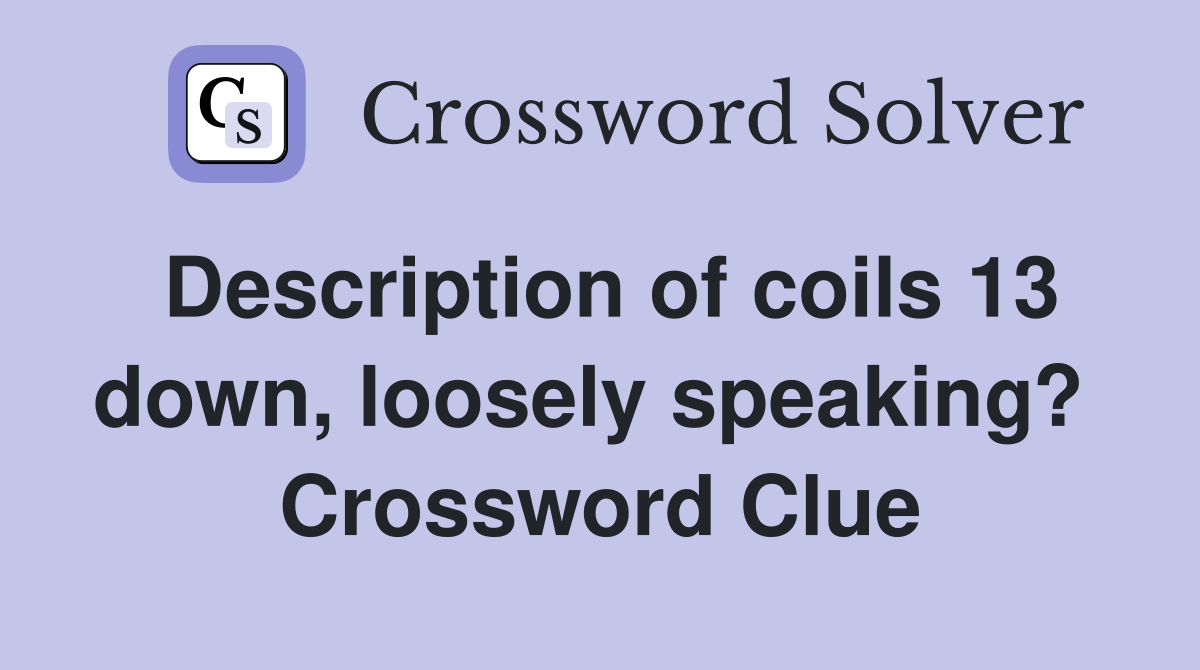 Description of coils 13 down, loosely speaking?  Crossword Clue