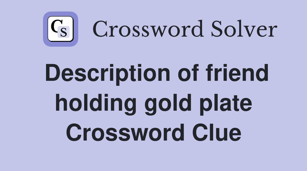 Description of friend holding gold plate Crossword Clue