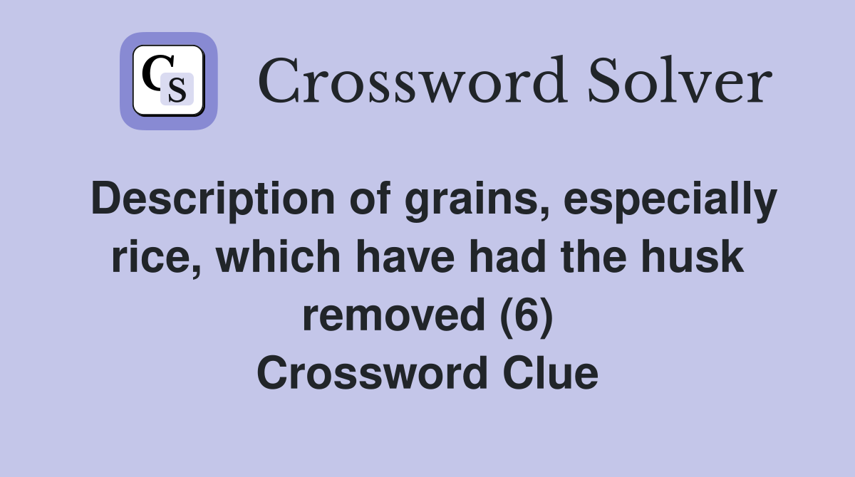 Description of grains, especially rice, which have had the husk removed (6) Crossword Clue