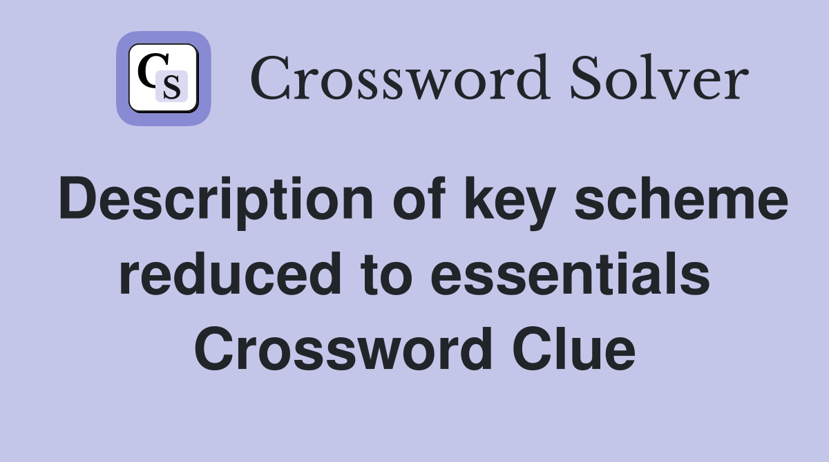 Description of key scheme reduced to essentials Crossword Clue