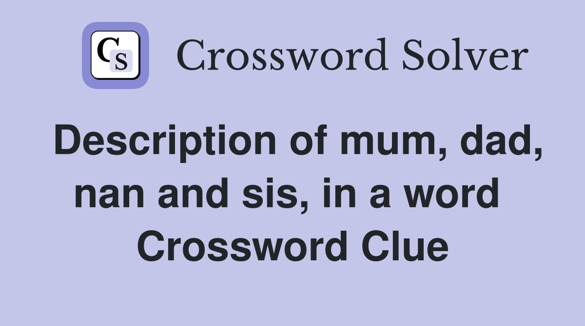 Description of mum, dad, nan and sis, in a word  Crossword Clue