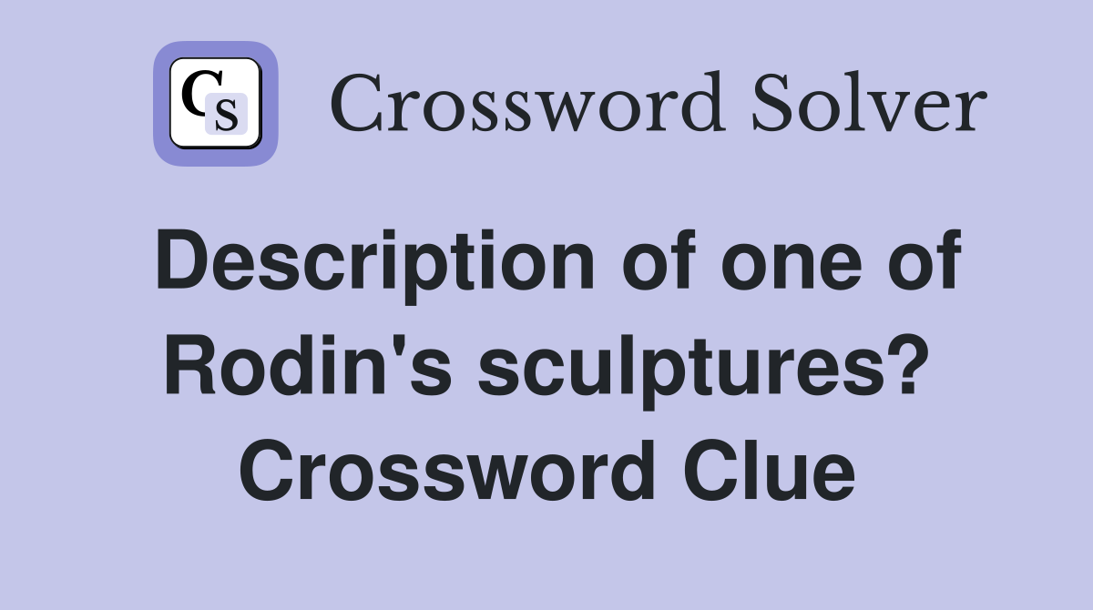 Description of one of Rodin's sculptures? Crossword Clue