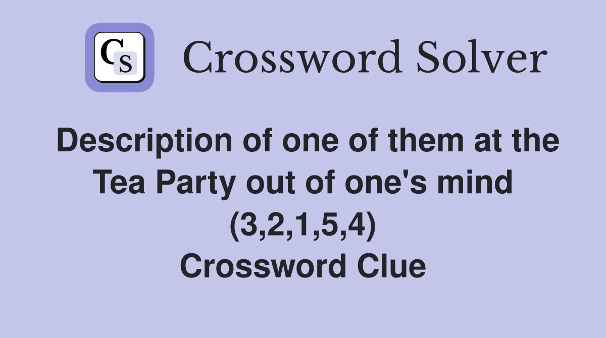 Description of one of them at the Tea Party out of one's mind (3,2,1,5,4) Crossword Clue