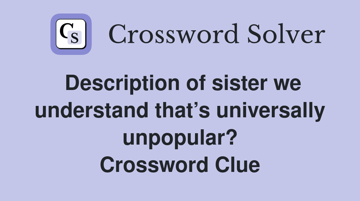 Description of sister we understand that’s universally unpopular? Crossword Clue