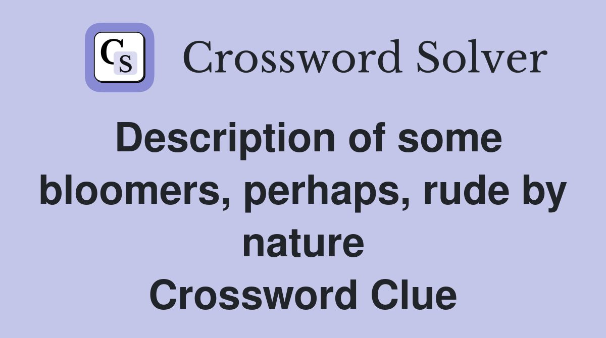 Description of some bloomers, perhaps, rude by nature Crossword Clue