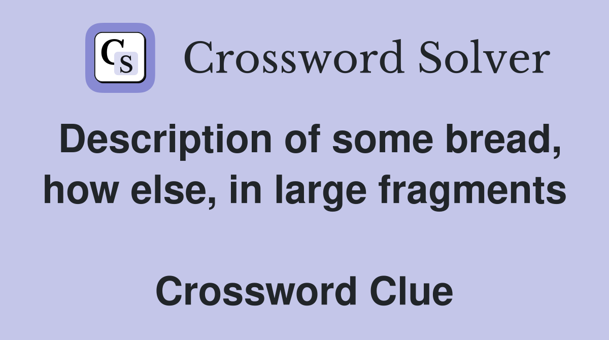 Description of some bread, how else, in large fragments  Crossword Clue